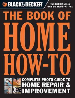Black & Decker The Book of Home How-To: The Complete Photo Guide to Home Repair & Improvement