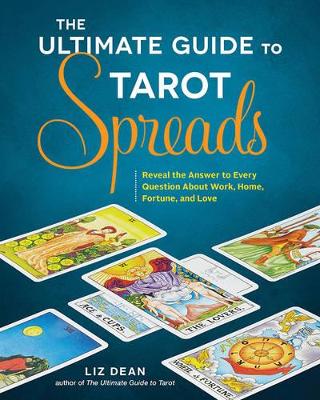 Ultimate Guide to Tarot Spreads: Reveal the Answer to Every Question About Work, Home, Fortune, and Love