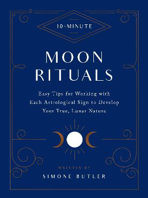 10-Minute Moon Rituals: Easy Tips for Working with Each Astrological Sign to Develop Your True,  Lunar Nature