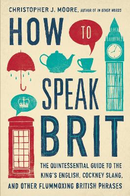 How to Speak Brit: The Quintessential Guide to the King's English, Cockney Slang, and Other  Flummoxing British Phrases