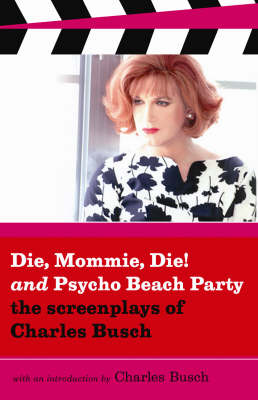 Die Mommie Die And Psycho Beach Party: The Screenplays of Charles Busch