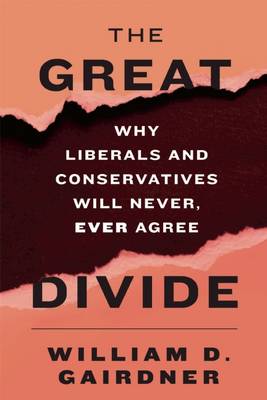 Great Divide: Why Liberals and Conservatives Will Never, Ever Agree