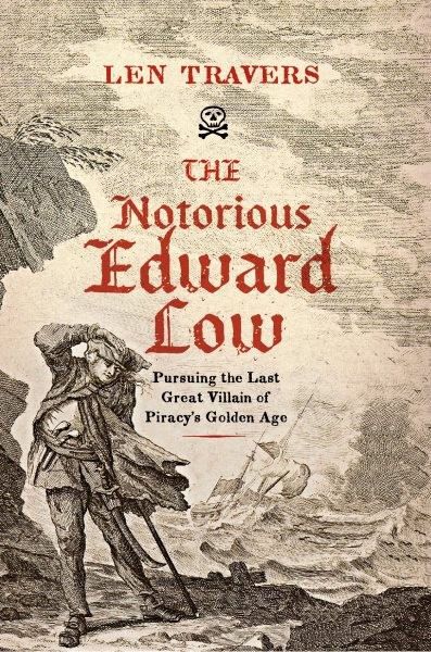 Notorious Edward Low: Pursuing the Last Great Villain of Piracy's Golden Age