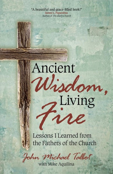 Ancient Wisdom, Living Fire: Lessons I Learned from the Fathers of the Church