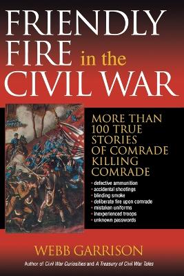 Friendly Fire in the Civil War: More Than 100 True Stories of Comrade Killing Comrade