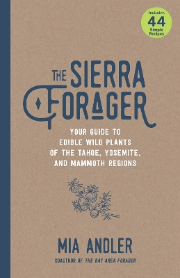 Sierra Forager: Your Guide to Edible Wild Plants of the Tahoe, Yosemite, and Mammoth Regions