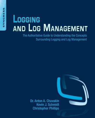 Logging and Log Management: The Authoritative Guide to Understanding the Concepts Surrounding Logging  and Log Management
