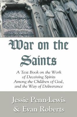 War on the Saints: A Text Book on the Work of Deceiving Spirits Among the Children of God, and  the Way of Deliverance 6th ed.