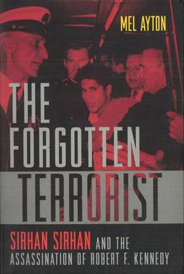 Forgotten Terrorist: Sirhan Sirhan and the Assassination of Robert F. Kennedy