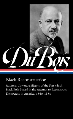 W.E.B. Du Bois: Black Reconstruction (LOA #350): An Essay Toward a History of the Part which Black Folk Playe in the Attempt  to Reconstruct Democracy in America, 1860188