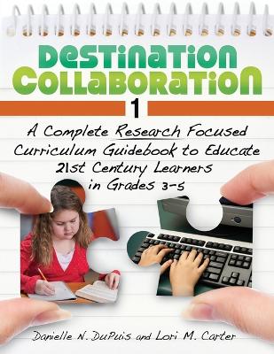 Destination Collaboration 1: A Complete Research Focused Curriculum Guidebook to Educate 21st Century  Learners in Grades 35