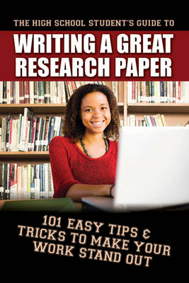 High School Student's Guide to Writing a Great Research Paper: 101 Easy Tips & Tricks to Make Your Work Stand Out