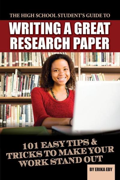 High School Student's Guide to Writing A Great Research Paper: 101 Easy Tips & Tricks to Make Your Work Stand Out