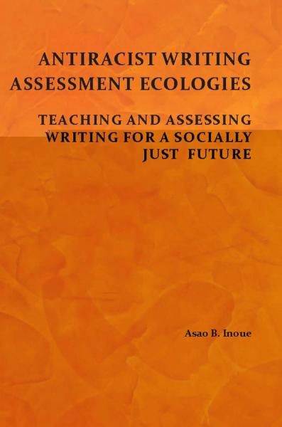 Antiracist Writing Assessment Ecologies: Teaching and Assessing Writing for a Socially Just Future