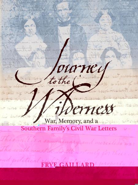 Journey to the Wilderness: War, Memory, and a Southern Family's Civil War Letters