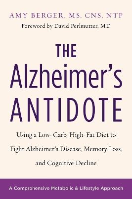 Alzheimer's Antidote: Using a Low-Carb, High-Fat Diet to Fight Alzheimers Disease, Memory Loss,  and Cognitive Decline