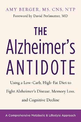 Alzheimer's Antidote: Using a Low-Carb, High-Fat Diet to Fight Alzheimer's Disease, Memory Loss, and Cognitive Decline