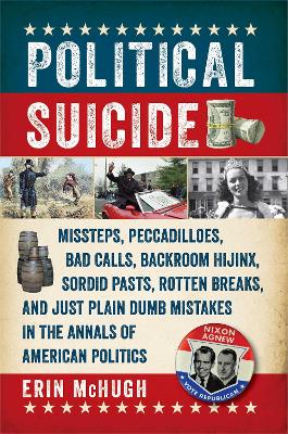 Political Suicide: Missteps, Peccadilloes, Bad Calls, Backroom Hijinx, Sordid Pasts, Rotten  Breaks, and Just Plain Dumb Mistakes in the Annals of American Politics
