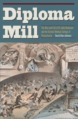 Diploma Mill: The Rise and Fall of Dr. John Buchanan and theEclectic Medical College of  Pennsylvania