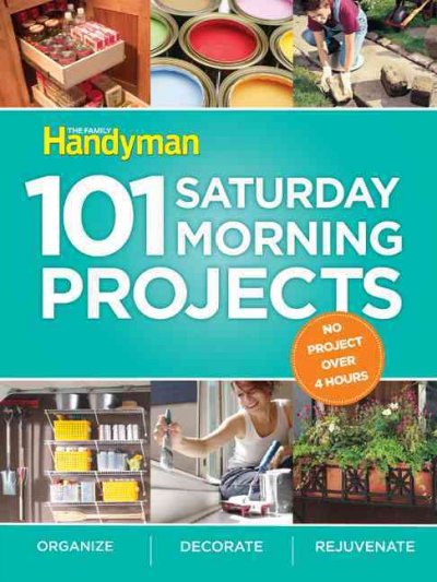 Family Handyman 101 Saturday Morning Projects: Organize - Decorate - Rejuvenate No Project Over 4 Hours!
