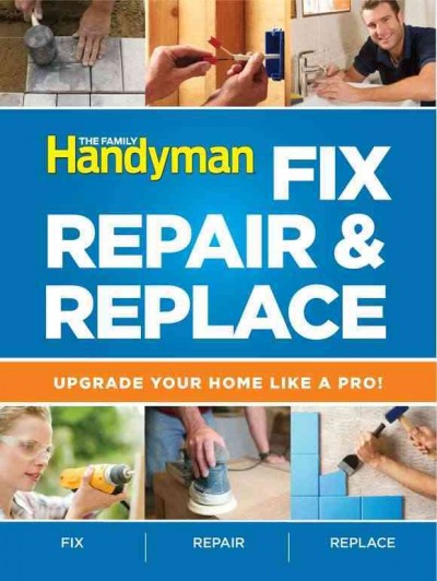 Family Handyman Fix, Repair & Replace: Upgrade Your Home Like a Pro!