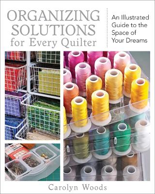Organizing Solutions For Every Quilter: An Illustrated Guide to the Space of Your Dreams