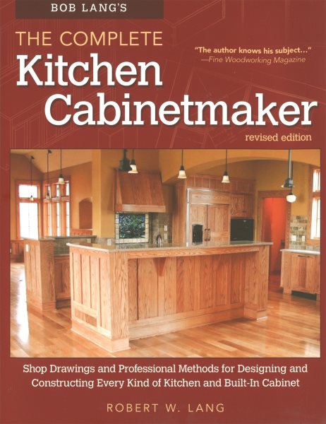 Bob Lang's The Complete Kitchen Cabinetmaker, Revised Edition: Shop Drawings and Professional Methods for Designing and Constructing Every Kind of Kitchen and Built-In Cabinet