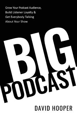 Big Podcast - Grow Your Podcast Audience, Build Listener Loyalty, and Get  Everybody Talking About Your Show