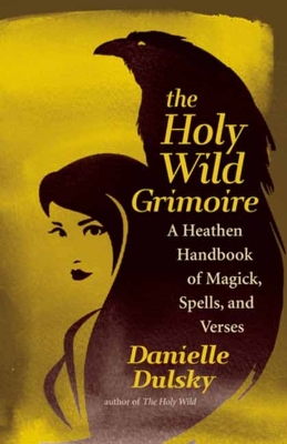 Holy Wild Grimoire: A Heathen Handbook of Magick, Spells, and Verses