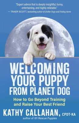 Welcoming Your Puppy from Planet Dog: How to Go Beyond Training and Raise Your Best Friend