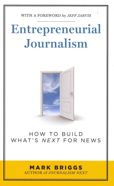 Entrepreneurial Journalism: How to Build Whats Next for News