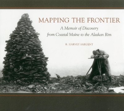 Mapping the Frontier: A Memoir of Discovery from Coastal Maine to the Alaskan Rim