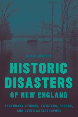 Historic Disasters of New England: Legendary Storms, Twisters, Floods, and Other Catastrophes
