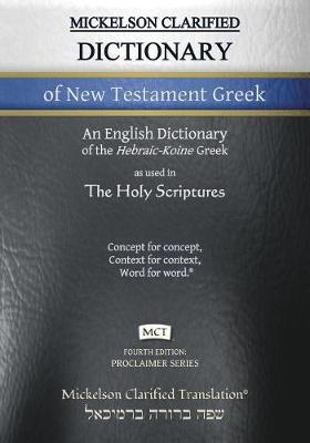 Mickelson Clarified Dictionary of New Testament Greek, MCT: A Hebraic-Koine Greek to English Dictionary of the Clarified Textus Receptus 4th ed.