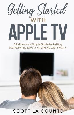 Getting Started With Apple TV: A Ridiculously Simple Guide to Getting Started With Apple TV 4K and HD With  TVOS 14