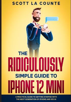 Ridiculously Simple Guide to iPhone 12 Mini: A Practical Guide to Getting Started With the Next Generation of iPhone and  iOS 14