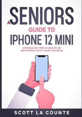 Seniors Guide to iPhone 12 Mini: A Ridiculously Simple Guide to the Next Generation of iPhone and iOS 14