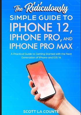 Ridiculously Simple Guide To iPhone 12, iPhone Pro, and iPhone Pro Max: A Practical Guide To Getting Started With the Next Generation of iPhone and  iOS 14