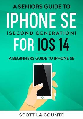Seniors Guide To iPhone SE (Second Generation) For iOS 14: A Beginners Guide To iPhone SE