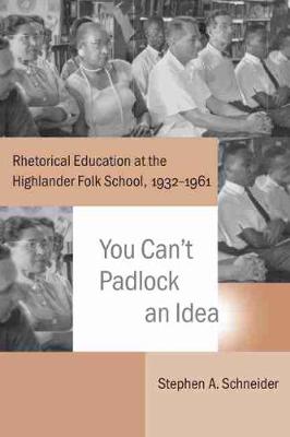 You Cant Padlock an Idea: Rhetorical Education at the Highlander Folk School, 19321961