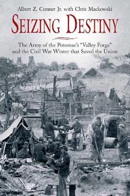 Seizing Destiny: The Army of the Potomacs Valley Forge and the Civil War Winter That Saved  the Union