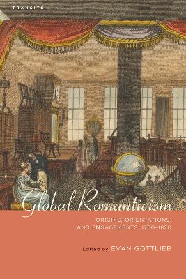 Global Romanticism: Origins, Orientations, and Engagements, 17601820