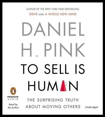 To Sell Is Human: The Surprising Truth About Moving Others Unabridged edition