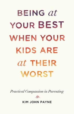 Being at Your Best When Your Kids Are at Their Worst: Practical Compassion in Parenting