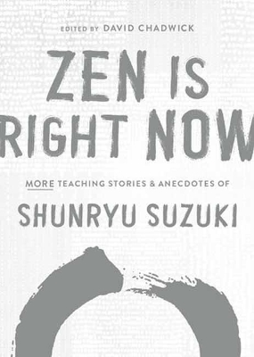 Zen Is Right Now: More Teaching Stories and Anecdotes of Shunryu Suzuki, author of Zen Mind,  Beginners Mind
