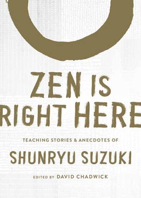 Zen Is Right Here: Teaching Stories and Anecdotes of Shunryu Suzuki, Author of Zen Mind,  Beginner's Mind