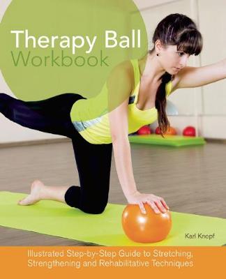 Therapy Ball Workbook: Illustrated Step-by-Step Guide to Stretching, Strengthening, and  Rehabilitative Techniques