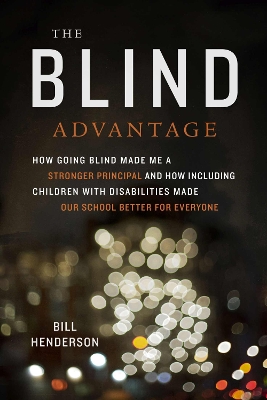 Blind Advantage: How Going Blind Made Me a Stronger Principal and How Including Children with  Disabilities Made Our School Better for Everyone