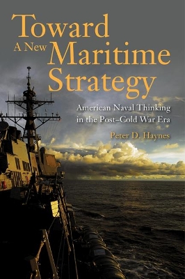 Toward a New Maritime Strategy: American Naval Thinking in the Post-Cold War Era