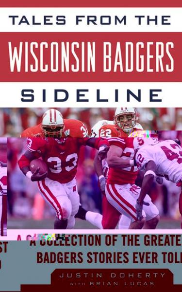 Tales from the Wisconsin Badgers Sideline: A Collection of the Greatest Badgers Stories Ever Told